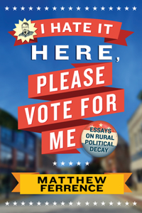 I Hate It Here, Please Vote for Me: Essays on Rural Political Decay