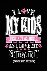 I Love My Kids Just Not As Much As I Love My Shiba Inu (Sorry Kids)