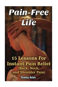 Pain-Free Life: 15 Lessons for Instant Pain Relief (Back, Neck, and Shoulder Pain)