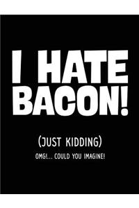 I Hate Bacon! (Just Kidding) OMG!... Could You Imagine!