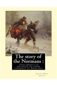 story of the Normans: told chiefly in relation to their conquest of England. By: Sarah Orne Jewett: (Illustrated). Normans, Great Britain -- History Norman period, 1066-1