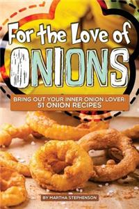 For the Love of Onions: Bring Out Your Inner Onion Lover: 51 Onion Recipes