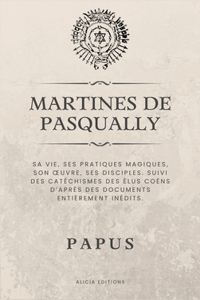 Martines de Pasqually: Sa vie, ses pratiques magiques, son oeuvre, ses disciples. Suivi des catéchismes des Élus Coëns d'après des documents entièrement inédits.