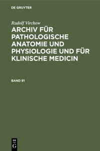 Rudolf Virchow: Archiv Für Pathologische Anatomie Und Physiologie Und Für Klinische Medicin. Band 91