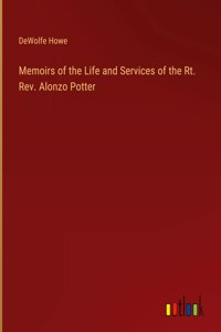 Memoirs of the Life and Services of the Rt. Rev. Alonzo Potter