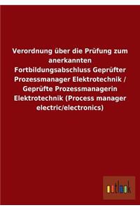 Verordnung über die Prüfung zum anerkannten Fortbildungsabschluss Geprüfter Prozessmanager Elektrotechnik / Geprüfte Prozessmanagerin Elektrotechnik (Process manager electric/electronics)