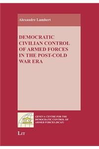 Democratic Civilian Control of Armed Forces in the Post-Cold War Era