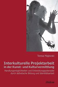 Interkulturelle Projektarbeit in der Kunst- und Kulturvermittlung. Handlungsm�glichkeiten und Entwicklungspotenziale durch �sthetische Bildung und Identit�tsarbeit