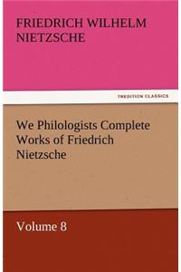We Philologists Complete Works of Friedrich Nietzsche