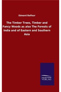 Timber Trees, Timber and Fancy Woods as also The Forests of India and of Eastern and Southern Asia