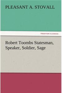 Robert Toombs Statesman, Speaker, Soldier, Sage
