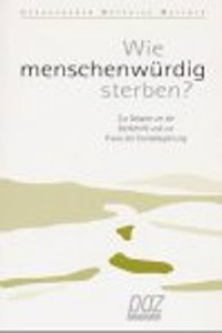 Wie Menschenwurdig Sterben?: Zur Debatte Um Die Sterbehilfe Und Zur Praxis Der Sterbebegleitung