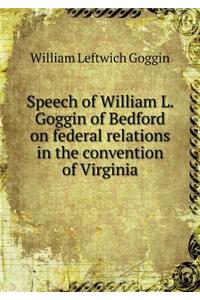 Speech of William L. Goggin of Bedford on federal relations in the convention of Virginia