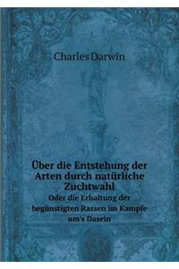 Über Die Entstehung Der Arten Durch Natürliche Zuchtwahl Oder Die Erhaltung Der Begünstigten Rassen Im Kampfe Um's Dasein