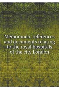 Memoranda, References and Documents Relating to the Royal Hospitals of the City London