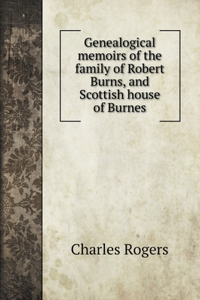 Genealogical memoirs of the family of Robert Burns, and Scottish house of Burnes