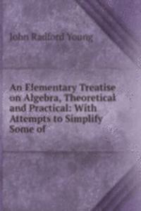 Elementary Treatise on Algebra, Theoretical and Practical: With Attempts to Simplify Some of .