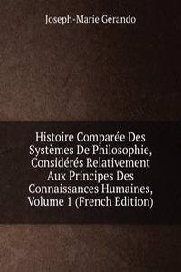 Histoire Comparee Des Systemes De Philosophie, Consideres Relativement Aux Principes Des Connaissances Humaines, Volume 1 (French Edition)