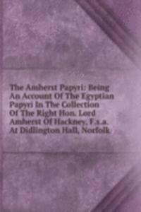 Amherst Papyri: Being An Account Of The Egyptian Papyri In The Collection Of The Right Hon. Lord Amherst Of Hackney, F.s.a. At Didlington Hall, Norfolk