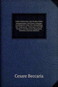 Ueber Verbrechen Und Strafen Nebst Anmerkungen Und Einem Anhange: Graf Roderer Ueber Die Abschaffung Der Todesstrafe: Uebersetzt Und Mit Vorwort Und Beccaria'S Biographie Versehen (German Edition)