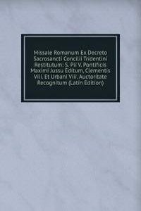 Missale Romanum Ex Decreto Sacrosancti Concilii Tridentini Restitutum: S. Pii V. Pontificis Maximi Jussu Editum, Clementis Viii. Et Urbani Viii. Auctoritate Recognitum (Latin Edition)