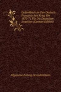 Gedenkbuch an Den Deutsch-Franzosischen Krieg Von 1870-71 Fur Die Deutschen Israeliten (German Edition)