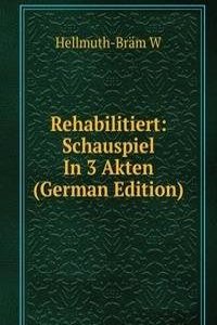 Rehabilitiert: Schauspiel In 3 Akten (German Edition)