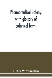 Pharmaceutical botany, with glossary of botanical terms