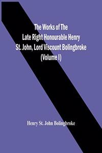 The Works Of The Late Right Honourable Henry St. John, Lord Viscount Bolingbroke (Volume I)