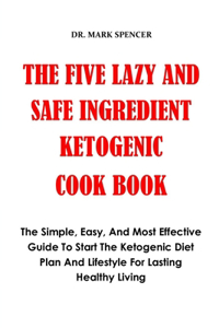 The Five Safe and Lazy Keto Ingredient Cook Book