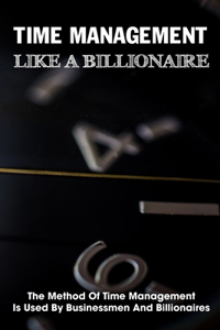 Time Management Like A Billionaire The Method Of Time Management Is Used By Businessmen And Billionaires