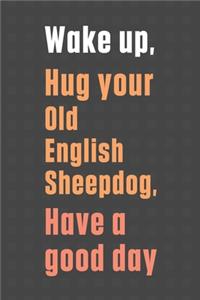 Wake up, Hug your Old English Mastiff, Have a good day