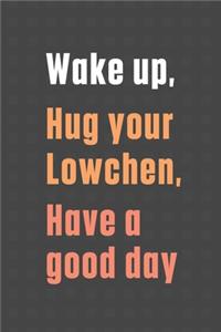 Wake up, Hug your Lowchen, Have a good day