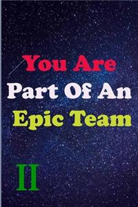 You Are Part Of An Epic Team II