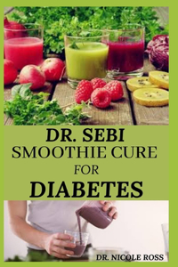 Dr. Sebi Smoothie Cure for Diabetes: How to naturally reverse diabetes, reduce blood sugar level, detox the liver and reduce weight for healthy living using Dr. Sebi easy to make smooth