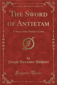The Sword of Antietam: A Story of the Nation's Crisis (Classic Reprint)