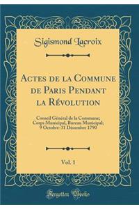 Actes de la Commune de Paris Pendant la Révolution, Vol. 1: Conseil Général de la Commune; Corps Municipal, Bureau Municipal; 9 Octobre-31 Décembre 1790 (Classic Reprint)