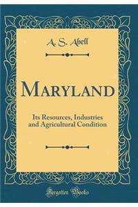 Maryland: Its Resources, Industries and Agricultural Condition (Classic Reprint)