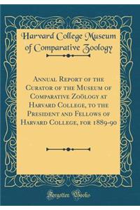 Annual Report of the Curator of the Museum of Comparative Zoölogy at Harvard College, to the President and Fellows of Harvard College, for 1889-90 (Classic Reprint)