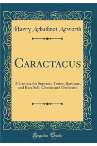 Caractacus: A Cantata for Soprano, Tenor, Baritone, and Bass Soli, Chorus and Orchestra (Classic Reprint)