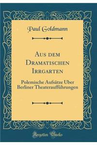 Aus Dem Dramatischen Irrgarten: Polemische Aufsï¿½tze ï¿½ber Berliner Theaterauffï¿½hrungen (Classic Reprint)