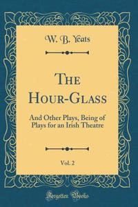 The Hour-Glass, Vol. 2: And Other Plays, Being of Plays for an Irish Theatre (Classic Reprint)
