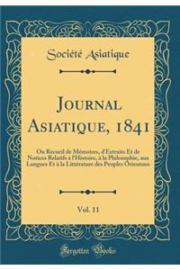 Journal Asiatique, 1841, Vol. 11: Ou Recueil de Mémoires, d'Extraits Et de Notices Relatifs à l'Histoire, à la Philosophie, aux Langues Et à la Littérature des Peuples Orientaux (Classic Reprint)