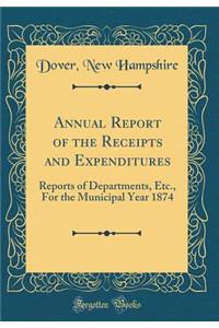 Annual Report of the Receipts and Expenditures: Reports of Departments, Etc., For the Municipal Year 1874 (Classic Reprint)