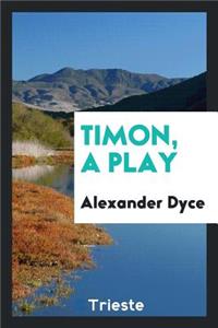 Timon, a Play; Now First Printed.: A Play; Now First Printed