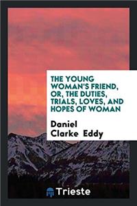 The Young Woman's Friend, Or, the Duties, Trials, Loves, and Hopes of Woman