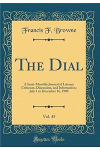 The Dial, Vol. 45: A Semi-Monthly Journal of Literary Criticism, Discussion, and Information; July 1 to December 16, 1908 (Classic Reprint): A Semi-Monthly Journal of Literary Criticism, Discussion, and Information; July 1 to December 16, 1908 (Classic Reprint)