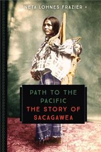 Path to the Pacific: The Story of Sacagawea: The Story of Sacagawea