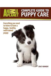 Complete Guide to Puppy Care: Everything You Need to Know to Have a Happy, Healthy, Well-Trained Puppy