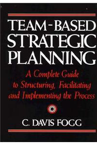 Team-Based Strategic Planning: A Complete Guide to Structuring, Facilitating & Implementing the Process